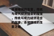 杀猪赚钱的生意,传统与现代经济结合的探索,传统与现代经济结合的探索,杀猪赚钱的生意之道 杀猪赚钱的生意,传统与现代经济结合的探索,传统与现代经济结合的探索,杀猪赚钱的生意之道