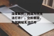 深度解析,网站为何无法打开?,分析原因,为何网站无法打开 深度解析,网站为何无法打开?,分析原因,为何网站无法打开
