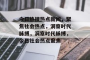 今日热搜热点新闻，聚焦社会热点，洞察时代脉搏，洞察时代脉搏，今日社会热点聚焦
