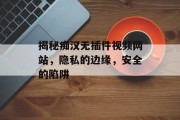 揭秘痴汉无插件视频网站,隐私的边缘,安全的陷阱 揭秘痴汉无插件视频网站,隐私的边缘,安全的陷阱