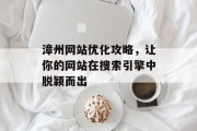 漳州网站优化攻略,让你的网站在搜索引擎中脱颖而出 漳州网站优化攻略,让你的网站在搜索引擎中脱颖而出