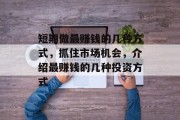 短期做最赚钱的几种方式,抓住市场机会,介绍最赚钱的几种投资方式 短期做最赚钱的几种方式,抓住市场机会,介绍最赚钱的几种投资方式