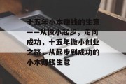 十五年小本赚钱的生意——从微小起步,走向成功,十五年微小创业之路,从起步到成功的小本赚钱生意 十五年小本赚钱的生意——从微小起步,走向成功,十五年微小创业之路,从起步到成功的小本赚钱生意