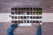 提升书旗网站流量的策略与技巧,通过优化网页设计和用户体验提升书旗网站流量的策略与技巧 提升书旗网站流量的策略与技巧,通过优化网页设计和用户体验提升书旗网站流量的策略与技巧