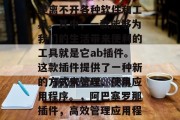 在互联网时代,我们已经离不开各种软件和工具。其中,一款能够为我们的生活带来便利的工具就是它ab插件。这款插件提供了一种新的方式来管理、使用应用程序。,阿巴塞罗那插件,高效管理应用程序的新工具 在互联网时代,我们已经离不开各种软件和工具。其中,一款能够为我们的生活带来便利的工具就是它ab插件。这款插件提供了一种新的方式来管理、使用应用程序。,阿巴塞罗那插件,高效管理应用程序的新工具