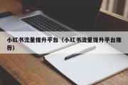 小红书流量提升平台（小红书流量提升平台推荐）