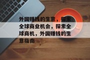 外国赚钱的生意,探索全球商业机会,探索全球商机,外国赚钱的生意指南 外国赚钱的生意,探索全球商业机会,探索全球商机,外国赚钱的生意指南