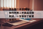 怎么做二手货赚钱？，如何利用二手商品获取利润，一文带你了解更多技巧