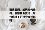 聚焦要闻，解码时代脉搏，洞察社会变迁，时代脉搏下的社会变迁解码
