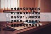 寻找建瓯投资创业的机会,哪些行业和项目值得你投资?,建瓯投资创业机会,聚焦新兴行业的创业可能性及建议 寻找建瓯投资创业的机会,哪些行业和项目值得你投资?,建瓯投资创业机会,聚焦新兴行业的创业可能性及建议