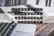 揭秘电信流量屏蔽网站，网络监管背后的真相，电信流量屏蔽网站揭秘，网络监管内幕大曝光