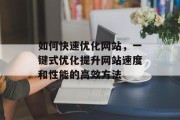 如何快速优化网站，一键式优化提升网站速度和性能的高效方法