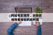 网站电影插件,创新影视观看体验的新利器 网站电影插件,创新影视观看体验的新利器
