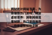 揭秘统计网站流量，为你推荐热门游戏，畅游虚拟世界！洞察网络流量秘籍，热门游戏推荐，尽享虚拟探险之旅