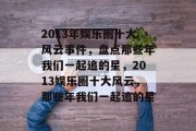 2013年娱乐圈十大风云事件，盘点那些年我们一起追的星，2013娱乐圈十大风云，那些年我们一起追的星