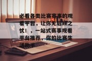 必看各类比赛赛事的观看平台,让你无后顾之忧!,一站式赛事观看平台推荐,你的比赛生活助手 必看各类比赛赛事的观看平台,让你无后顾之忧!,一站式赛事观看平台推荐,你的比赛生活助手