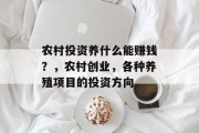 农村投资养什么能赚钱?,农村创业,各种养殖项目的投资方向 农村投资养什么能赚钱?,农村创业,各种养殖项目的投资方向