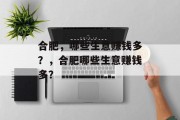 合肥,哪些生意赚钱多?,合肥哪些生意赚钱多? 合肥,哪些生意赚钱多?,合肥哪些生意赚钱多?