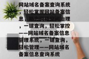 网站域名备案查询系统，轻松掌握网站备案信息，助力网络空间治理，一键查询，轻松掌控——网站域名备案信息管理系统，一键查询，轻松管理——网站域名备案信息查询系统