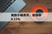 美股小幅高开,道指涨0.15% 美股小幅高开,道指涨0.15%