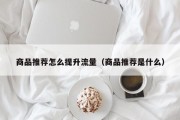 商品推荐怎么提升流量（商品推荐是什么）