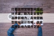打造高效营销型网站设计方案，助力企业提升品牌影响力，高效营销型网站设计攻略，企业品牌影响力提升之道