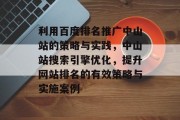 利用百度排名推广中山站的策略与实践，中山站搜索引擎优化，提升网站排名的有效策略与实施案例