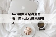 Ao3镜像网站流量激增,同人文化迎来新春天 Ao3镜像网站流量激增,同人文化迎来新春天