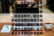瑞士是一个充满魅力的国家,无论是它的美景还是丰富的资源,都吸引了大量的国内外游客。而在这其中,瑞士旅游业的发展也带动了经济的增长。那么,在瑞士做什么赚钱呢?以下是几个主要的职业选择。