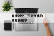 直播创业,开启赚钱的生意新篇章 直播创业,开启赚钱的生意新篇章