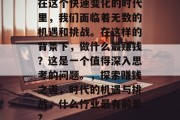 在这个快速变化的时代里，我们面临着无数的机遇和挑战。在这样的背景下，做什么最赚钱？这是一个值得深入思考的问题。，探索赚钱之道，时代的机遇与挑战，什么行业最有前景?