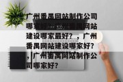 广州番禺网站制作公司哪家好？广州番禺网站建设哪家最好？，广州番禺网站建设哪家好？，广州番禺网站制作公司哪家好？