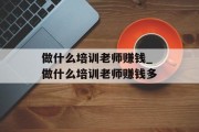 做什么培训老师赚钱_做什么培训老师赚钱多