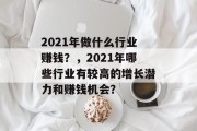 2021年做什么行业赚钱?,2021年哪些行业有较高的增长潜力和赚钱机会? 2021年做什么行业赚钱?,2021年哪些行业有较高的增长潜力和赚钱机会?