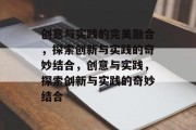 创意与实践的完美融合，探索创新与实践的奇妙结合，创意与实践，探索创新与实践的奇妙结合