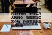 昨天的新闻，一场突如其来的地震，牵动亿万人民的心，地震牵动亿万心弦，昨日突发地震新闻报道