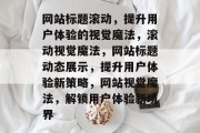 网站标题滚动，提升用户体验的视觉魔法，滚动视觉魔法，网站标题动态展示，提升用户体验新策略，网站视觉魔法，解锁用户体验新境界