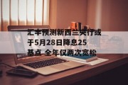 汇丰预测新西兰央行或于5月28日降息25基点 全年仅两次宽松