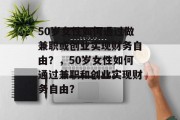 50岁女性如何通过做兼职或创业实现财务自由?,50岁女性如何通过兼职和创业实现财务自由? 50岁女性如何通过做兼职或创业实现财务自由?,50岁女性如何通过兼职和创业实现财务自由?