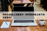 传统企业线上流量提升（如何做好线上线下的流量整合）