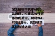 深入解析手机WAP网站源码，构建高效移动体验的关键，解码WAP网站源码，高效移动体验构建之道