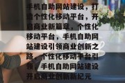 手机自助网站建设，打造个性化移动平台，开启商业新篇章，个性化移动平台，手机自助网站建设引领商业创新之路，个性化移动平台引领，手机自助网站建设开启商业创新新纪元