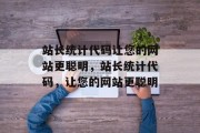 站长统计代码让您的网站更聪明，站长统计代码，让您的网站更聪明