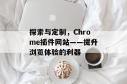探索与定制,Chrome插件网站——提升浏览体验的利器 探索与定制,Chrome插件网站——提升浏览体验的利器