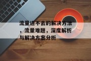 流量进不去的解决方法,流量难题,深度解析与解决方案分析 流量进不去的解决方法,流量难题,深度解析与解决方案分析