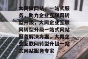 大同做网站，一站式服务，助力企业互联网转型升级，大同企业互联网转型升级一站式网站服务解决方案，大同企业互联网转型升级一站式网站服务专家
