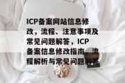 ICP备案网站信息修改，流程、注意事项及常见问题解答，ICP备案信息修改指南，流程解析与常见问题解答