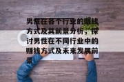 男性在各个行业的赚钱方式及其前景分析,探讨男性在不同行业中的赚钱方式及未来发展前景 男性在各个行业的赚钱方式及其前景分析,探讨男性在不同行业中的赚钱方式及未来发展前景