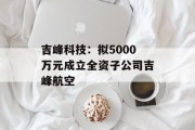 吉峰科技：拟5000万元成立全资子公司吉峰航空