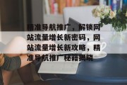 精准导航推广，解锁网站流量增长新密码，网站流量增长新攻略，精准导航推广秘籍揭晓
